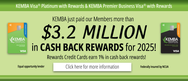 KEMBA just paid our Members with KEMBA Visa Platinum with Rewards and KEMBA Premier Business Visa with Rewards credit cards more than $3.2 million in cash back rewards for 2025! Click here for more information.